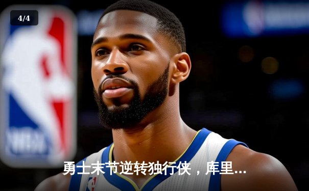 勇士末节逆转独行侠，库里38分关键三分锁定胜局 - 4