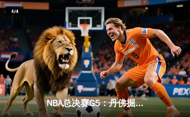 NBA总决赛G5：丹佛掘金逆转迈阿密热火，约基奇三双锁定总冠军点 - 4