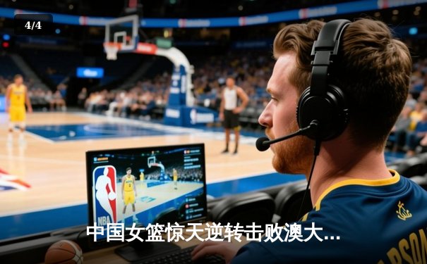 中国女篮惊天逆转击败澳大利亚 韩旭狂砍28分荣膺MVP - 4