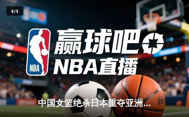 中国女篮绝杀日本重夺亚洲杯，韩旭23+15荣膺MVP - 4