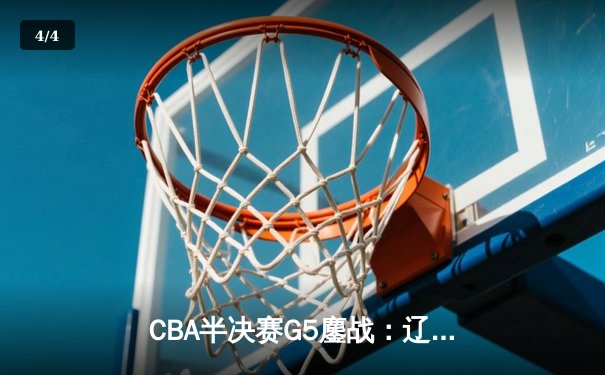 CBA半决赛G5鏖战：辽宁本钢加时逆转广东宏远 赵继伟砍35分创生涯新高 - 4