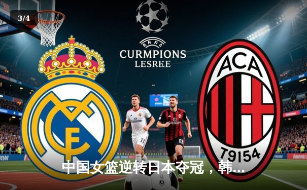 中国女篮逆转日本夺冠，韩旭23分15篮板荣膺MVP - 3