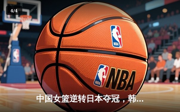 中国女篮逆转日本夺冠，韩旭23分15篮板荣膺MVP - 4