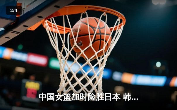 中国女篮加时险胜日本 韩旭23+15制霸内线锁定奥运资格 - 2