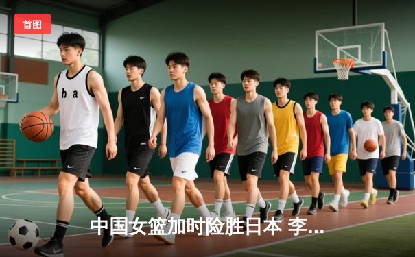 中国女篮加时险胜日本 李梦27分主宰亚洲杯决赛