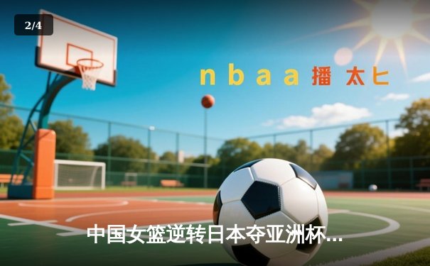 中国女篮逆转日本夺亚洲杯冠军，韩旭23分荣膺MVP - 2