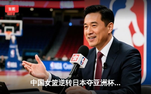 中国女篮逆转日本夺亚洲杯冠军，韩旭23分荣膺MVP