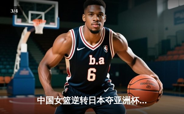 中国女篮逆转日本夺亚洲杯冠军，韩旭23分荣膺MVP - 3