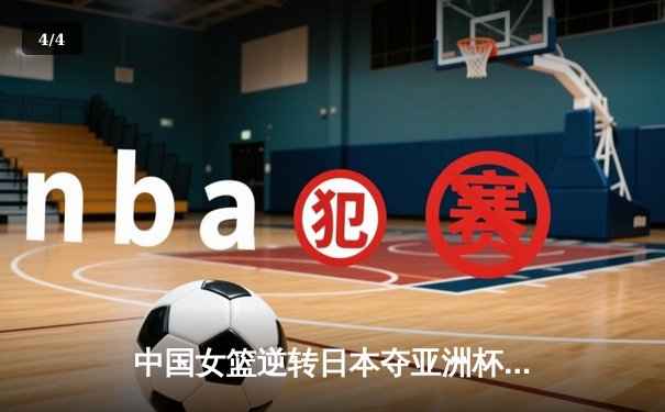 中国女篮逆转日本夺亚洲杯冠军，韩旭23分荣膺MVP - 4