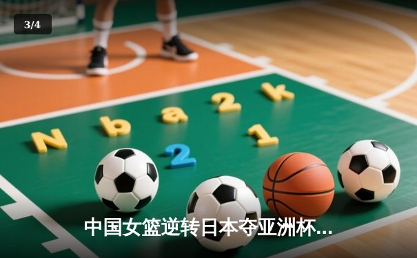 中国女篮逆转日本夺亚洲杯冠军，韩旭23分统治内线 - 3