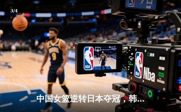 中国女篮逆转日本夺冠，韩旭23分15篮板统治内线 - 3
