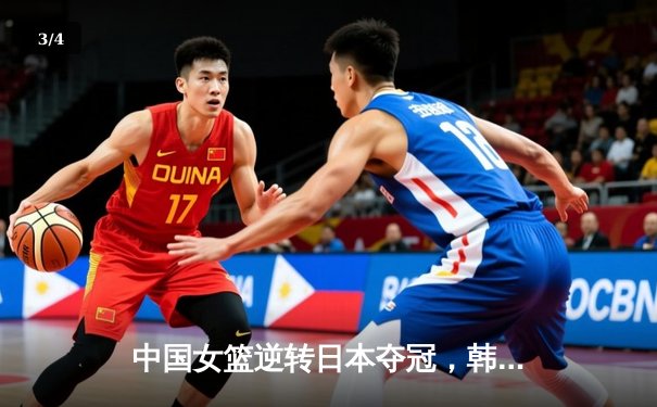 中国女篮逆转日本夺冠，韩旭23分15篮板统治内线 - 3