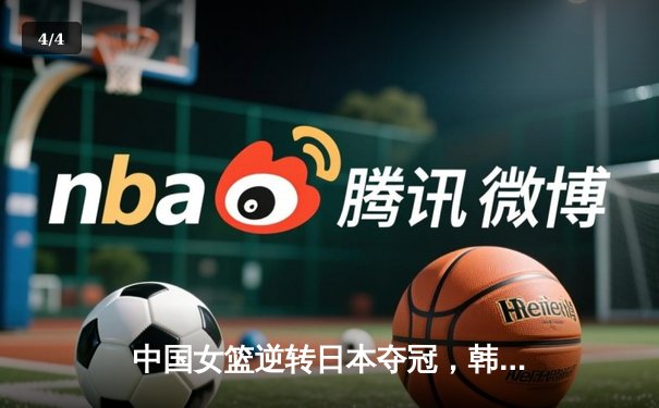 中国女篮逆转日本夺冠，韩旭23分15篮板统治内线 - 4