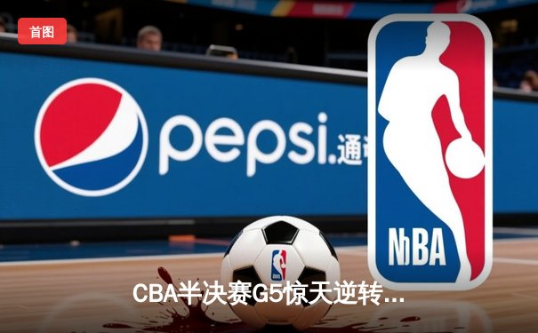 CBA半决赛G5惊天逆转！辽宁本钢加时险胜广东宏远晋级总决赛