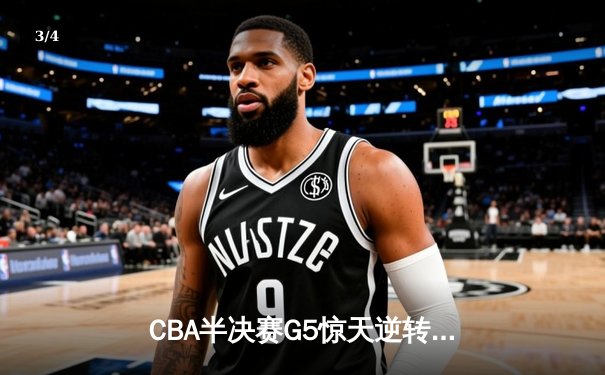 CBA半决赛G5惊天逆转！辽宁本钢加时险胜广东宏远晋级总决赛 - 3