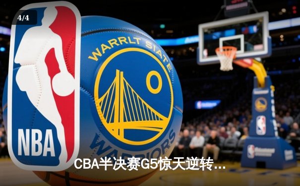CBA半决赛G5惊天逆转！辽宁本钢加时险胜广东宏远晋级总决赛 - 4