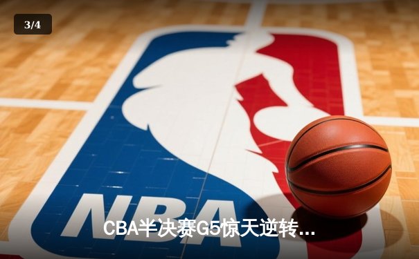 CBA半决赛G5惊天逆转！辽宁本钢加时险胜广东宏远晋级总决赛 - 3