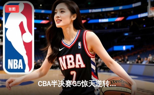 CBA半决赛G5惊天逆转！辽宁本钢加时险胜广东宏远晋级总决赛