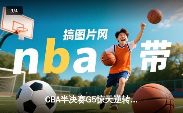 CBA半决赛G5惊天逆转！辽宁本钢加时险胜广东宏远晋级总决赛 - 3